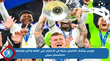 كروس يكشف تفاصيل رغبته في الاعتزال على القمة وتأثير مواجهة مانشستر سيتي
